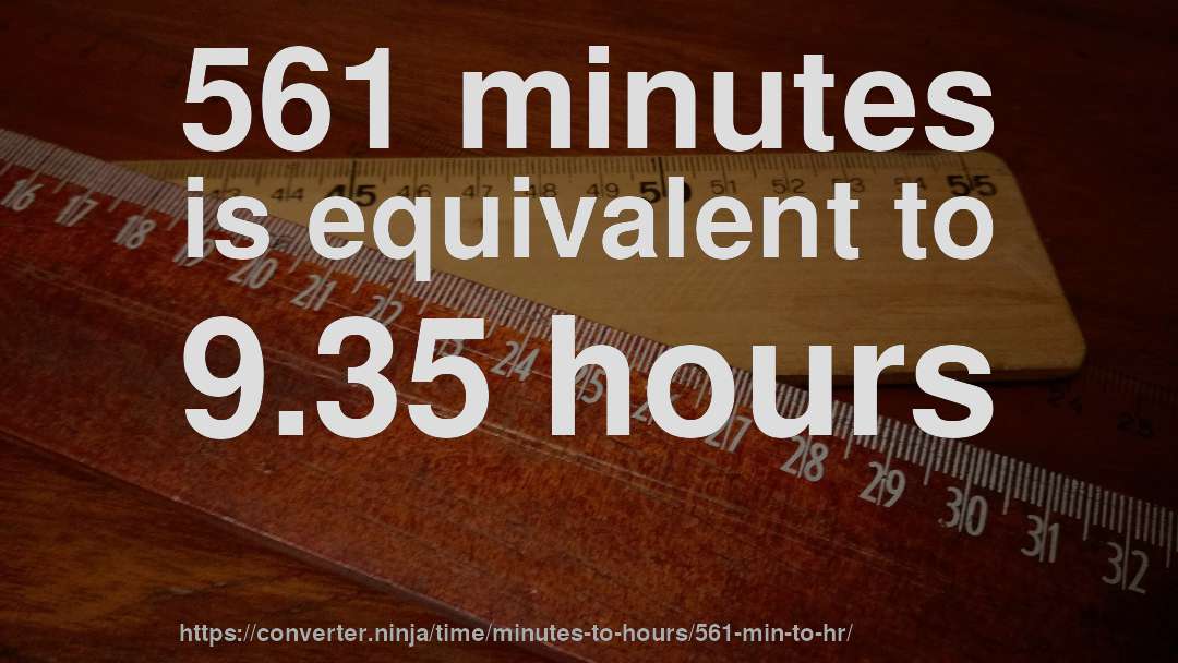561 minutes is equivalent to 9.35 hours