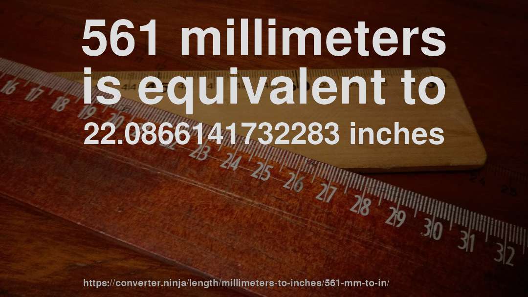 561 millimeters is equivalent to 22.0866141732283 inches