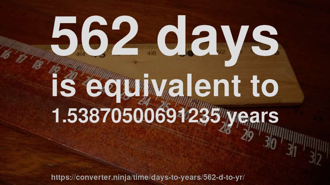562 days is equivalent to 1.53870500691235 years