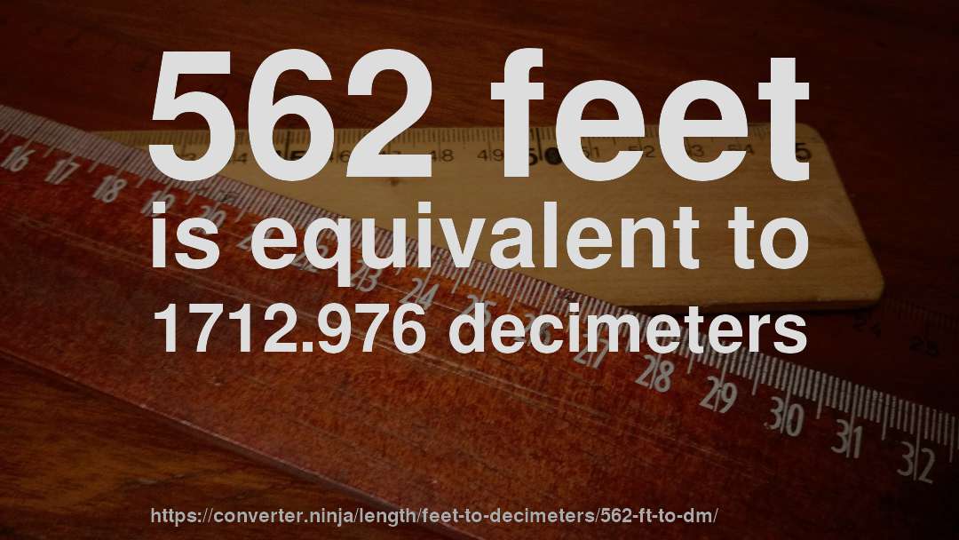 562 feet is equivalent to 1712.976 decimeters
