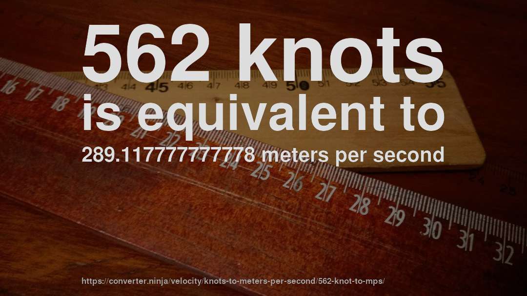 562 knots is equivalent to 289.117777777778 meters per second