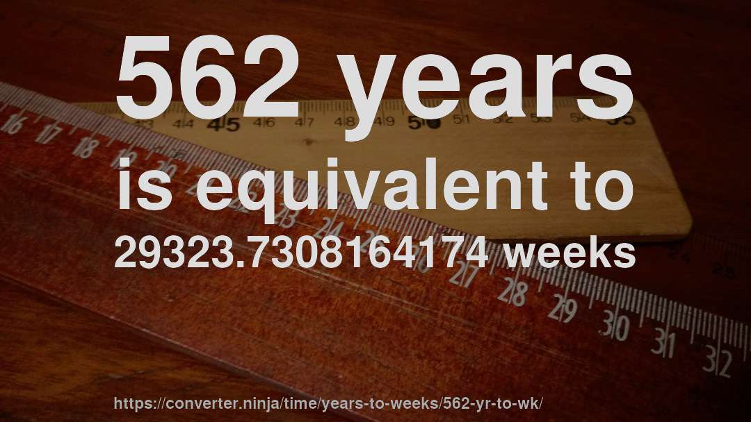 562 years is equivalent to 29323.7308164174 weeks