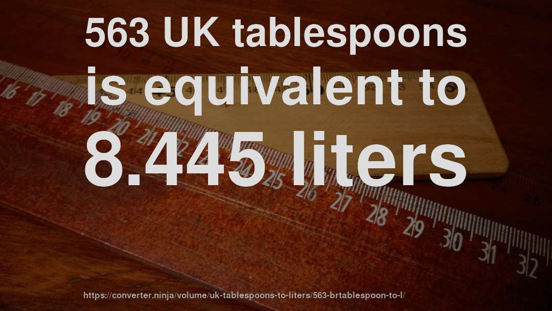 563 UK tablespoons is equivalent to 8.445 liters