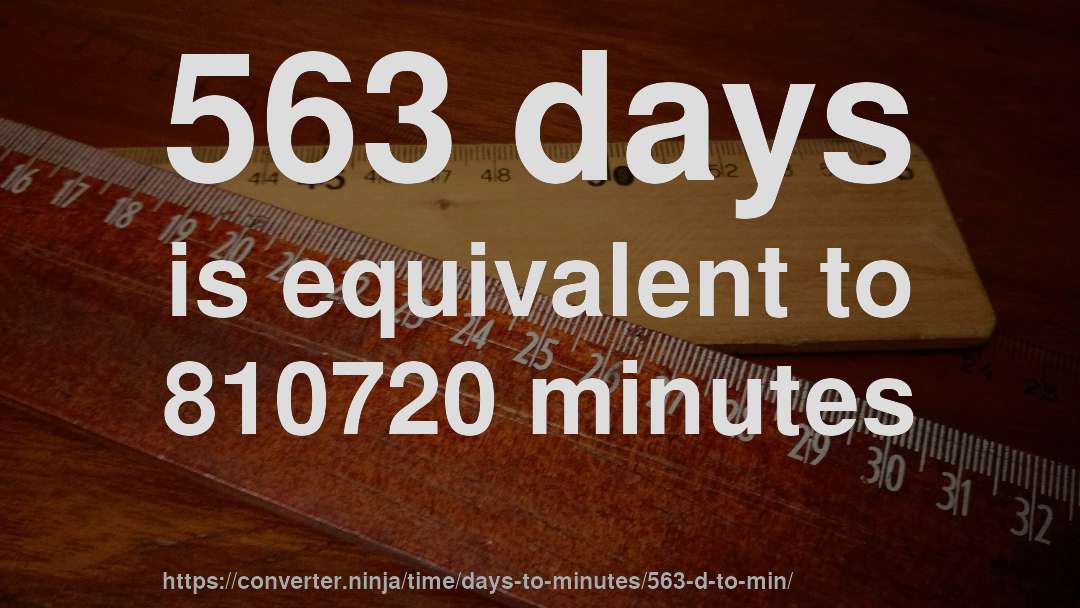 563 days is equivalent to 810720 minutes
