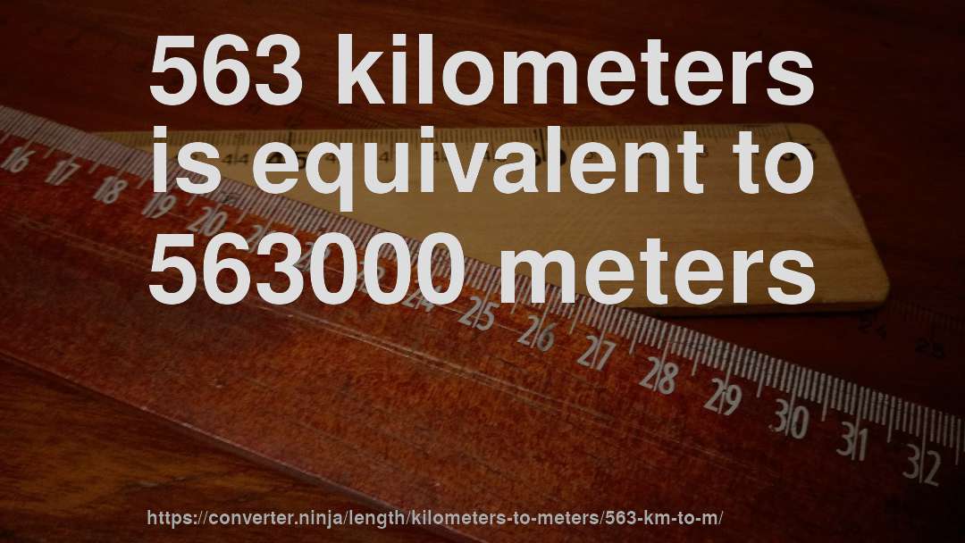 563 kilometers is equivalent to 563000 meters