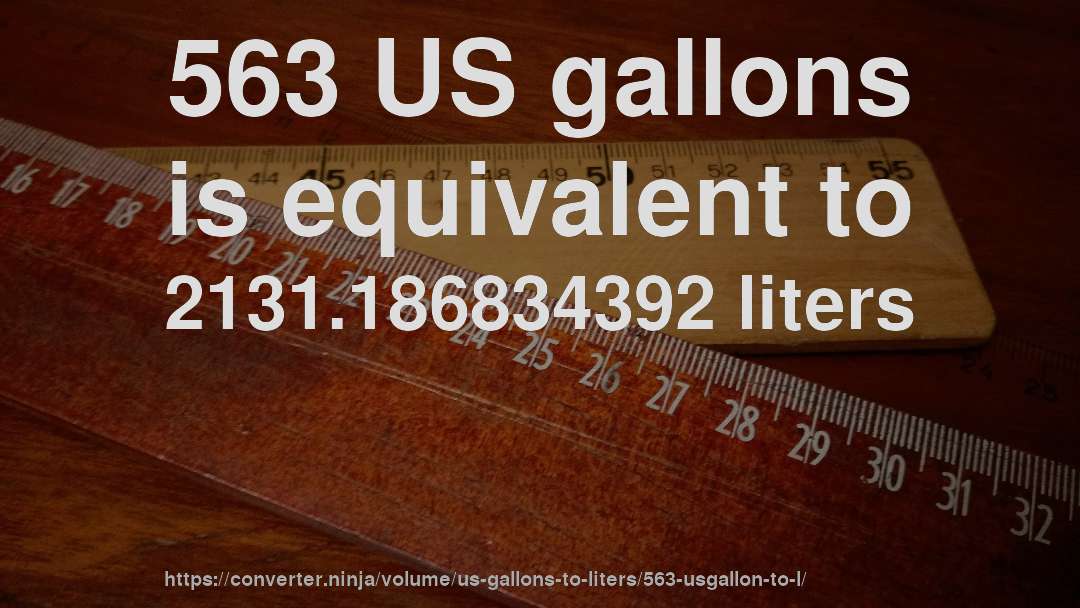 563 US gallons is equivalent to 2131.186834392 liters