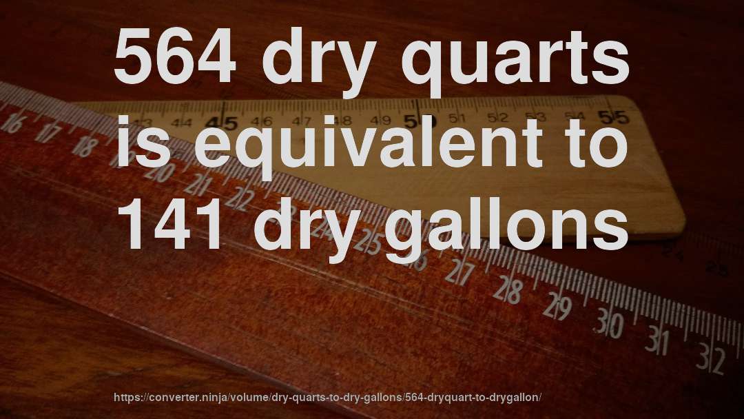 564 dry quarts is equivalent to 141 dry gallons