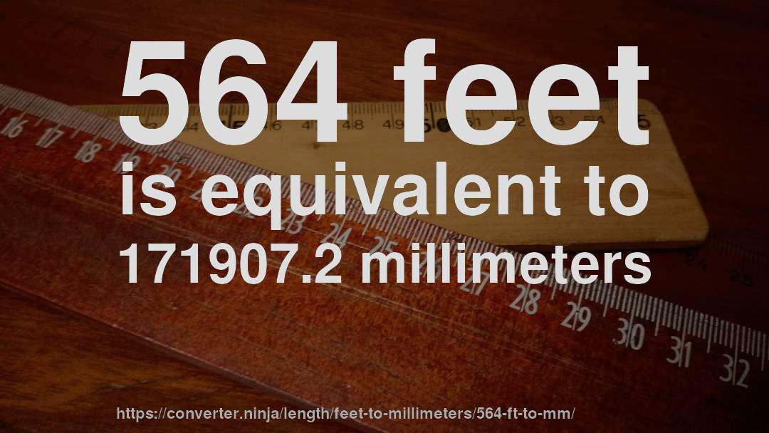 564 feet is equivalent to 171907.2 millimeters