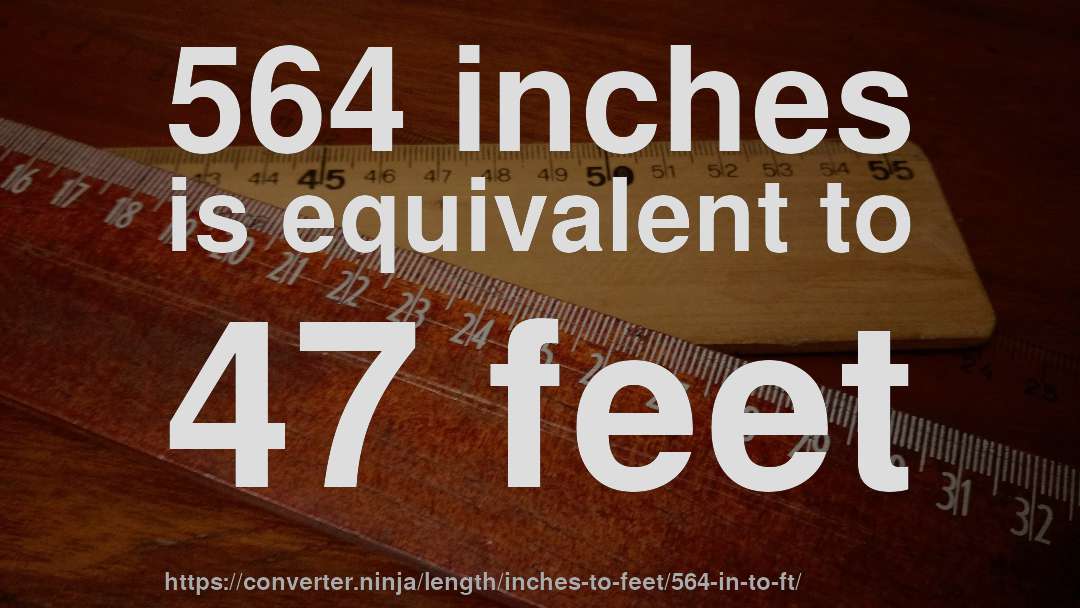 564 inches is equivalent to 47 feet