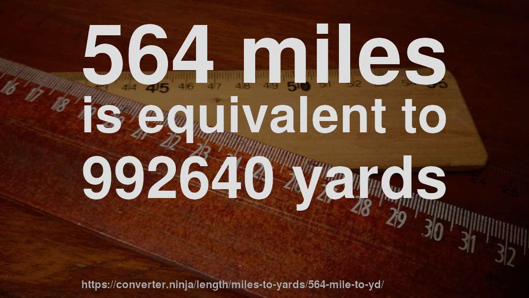 564 miles is equivalent to 992640 yards