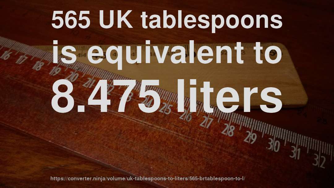 565 UK tablespoons is equivalent to 8.475 liters