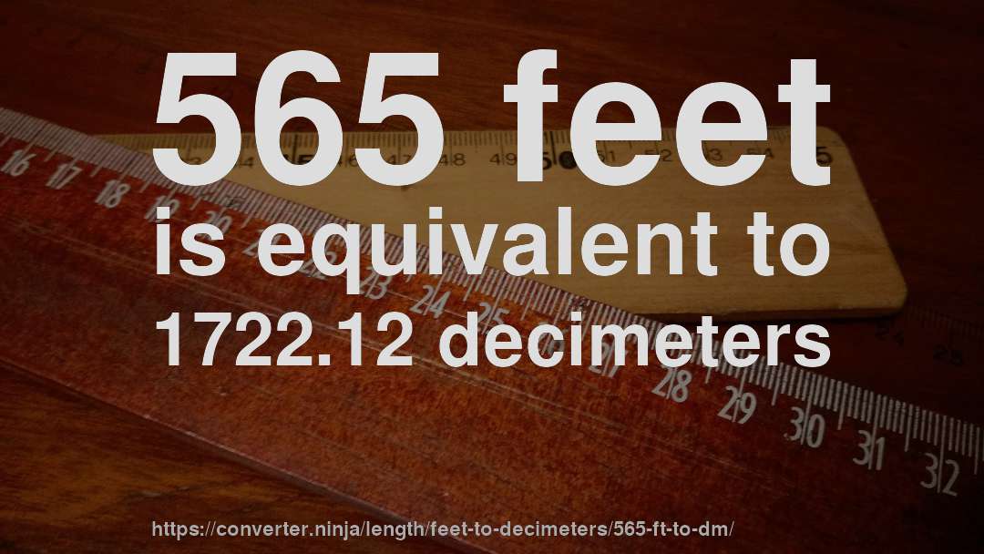 565 feet is equivalent to 1722.12 decimeters