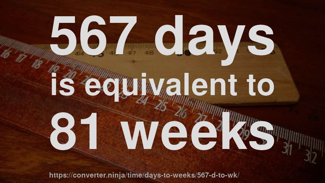 567 days is equivalent to 81 weeks