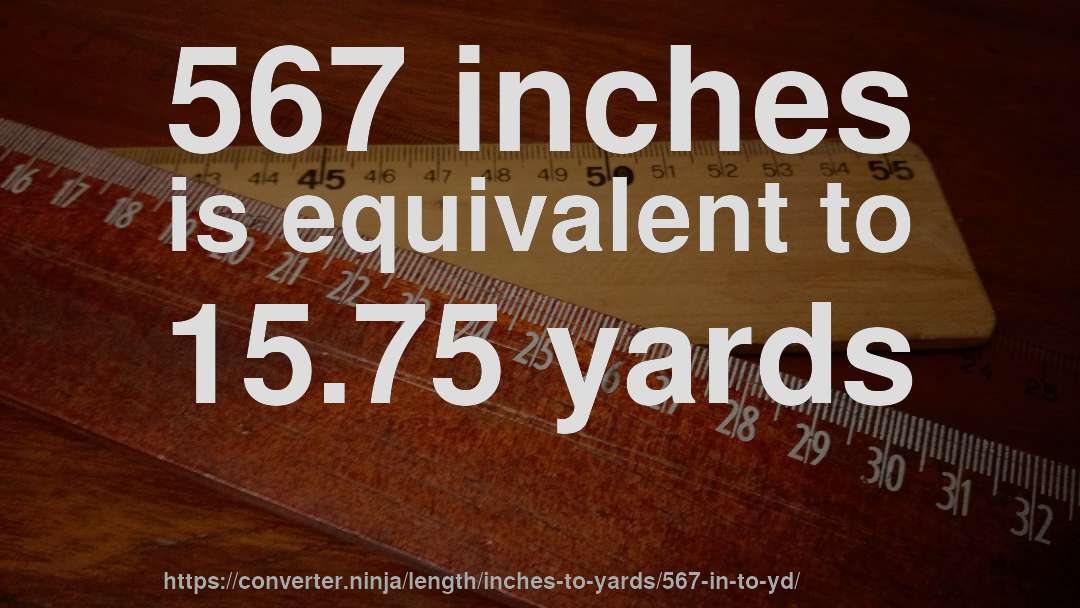 567 inches is equivalent to 15.75 yards