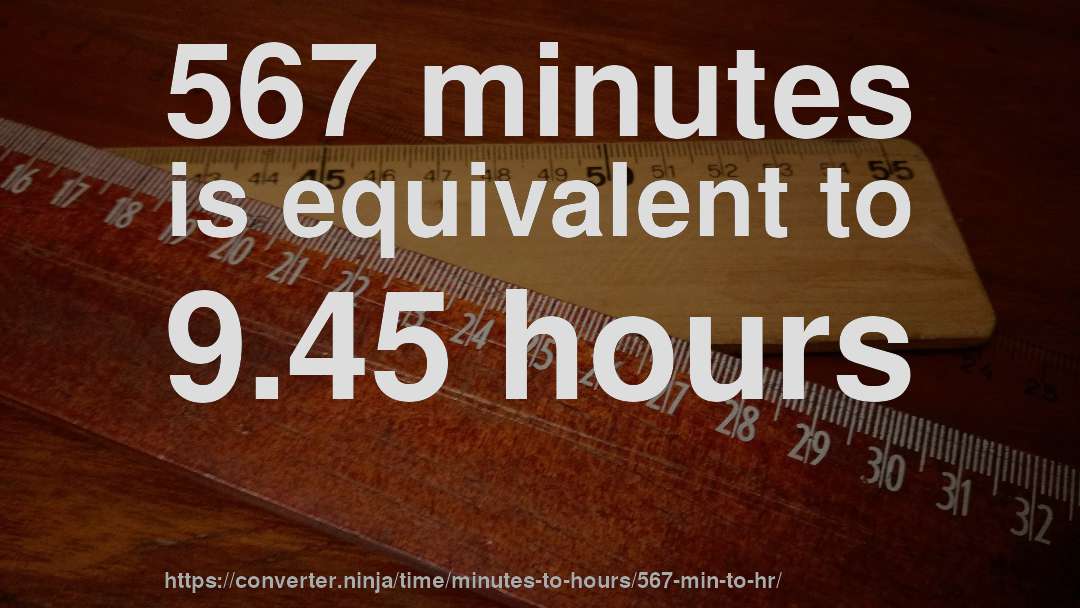 567 minutes is equivalent to 9.45 hours
