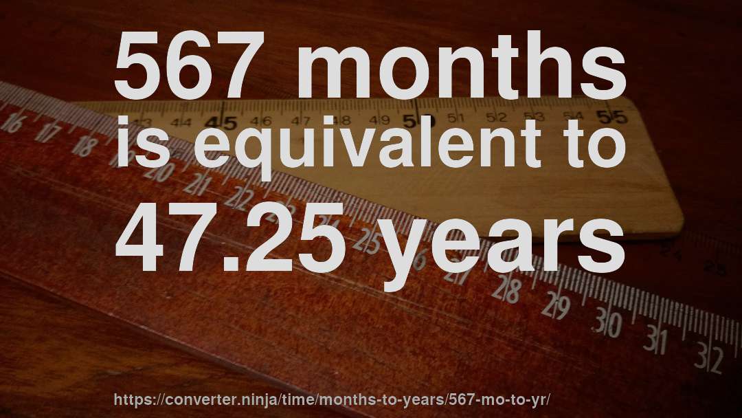 567 months is equivalent to 47.25 years