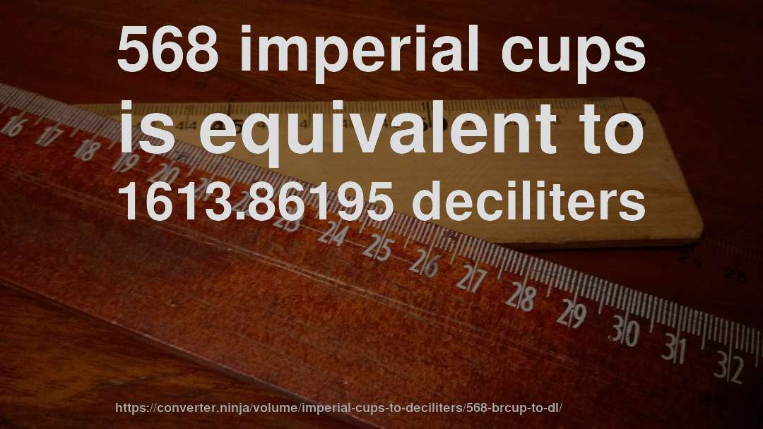 568 imperial cups is equivalent to 1613.86195 deciliters