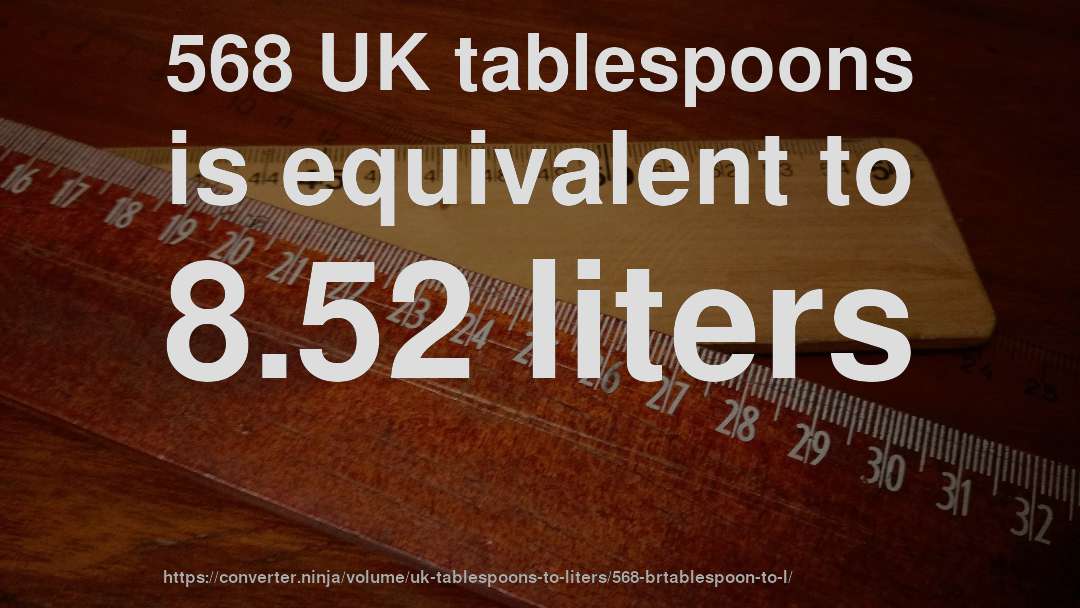 568 UK tablespoons is equivalent to 8.52 liters