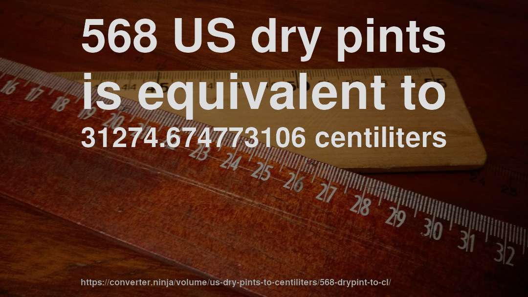 568 US dry pints is equivalent to 31274.674773106 centiliters