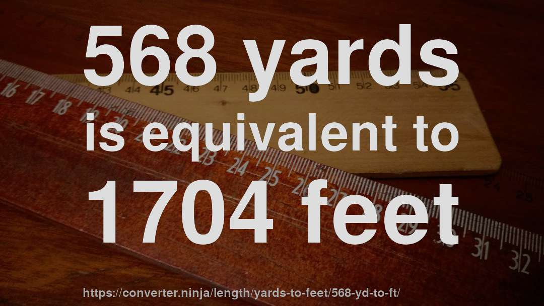 568 yards is equivalent to 1704 feet