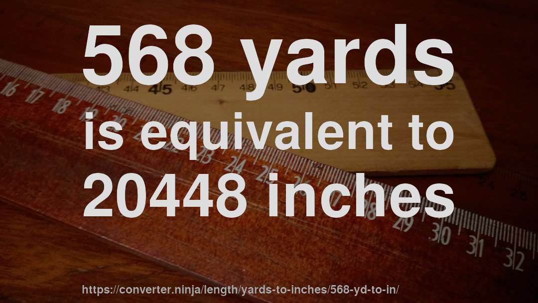 568 yards is equivalent to 20448 inches