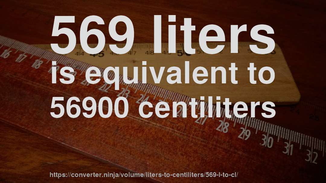 569 liters is equivalent to 56900 centiliters