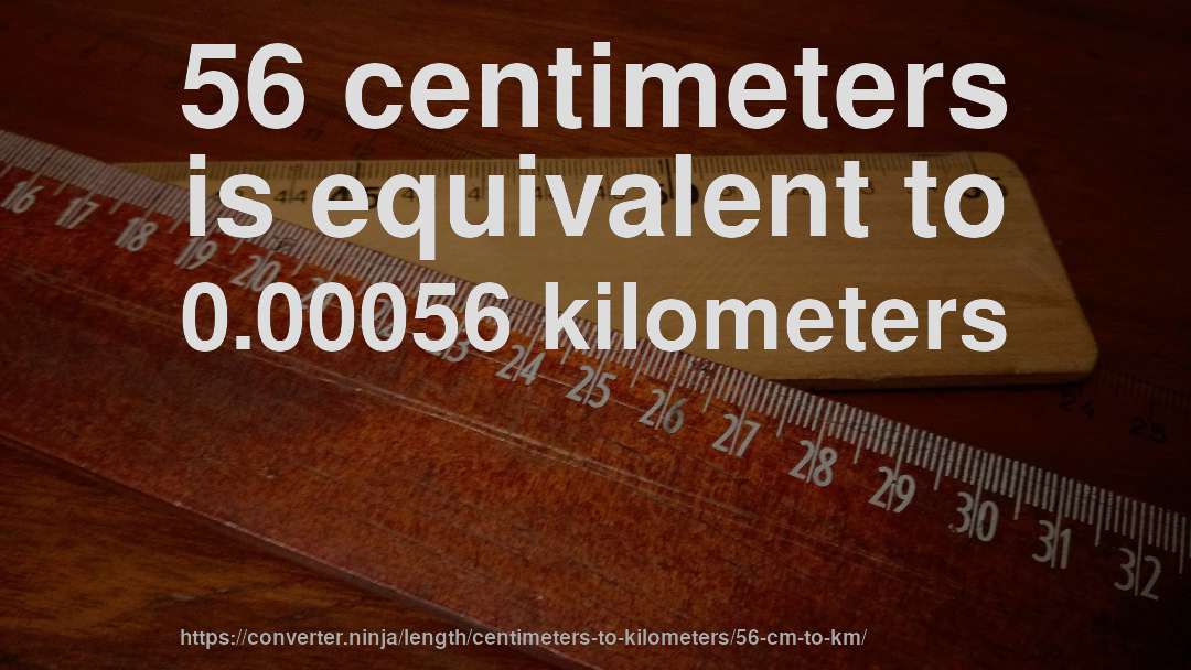 56 centimeters is equivalent to 0.00056 kilometers