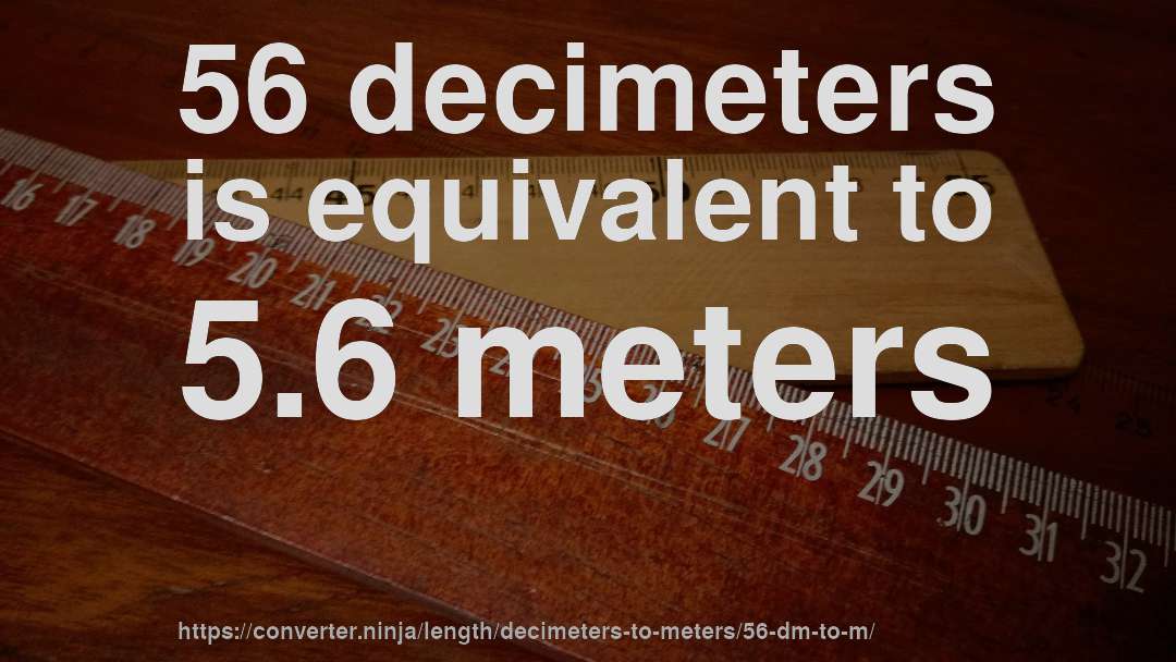 56 decimeters is equivalent to 5.6 meters