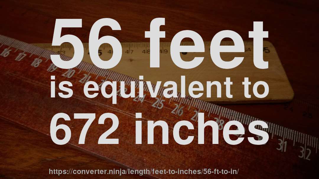 56 feet is equivalent to 672 inches