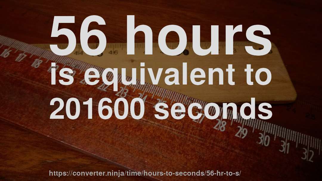 56 hours is equivalent to 201600 seconds