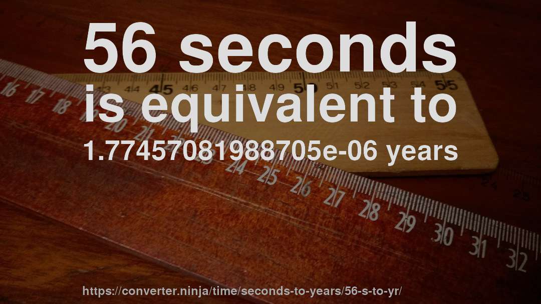 56 seconds is equivalent to 1.77457081988705e-06 years