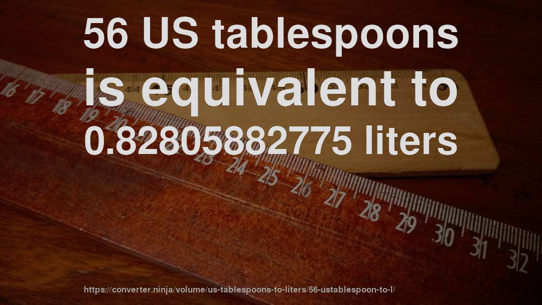 56 US tablespoons is equivalent to 0.82805882775 liters