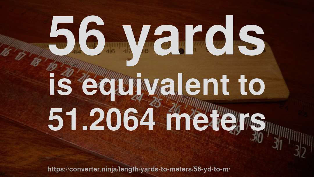 56 yards is equivalent to 51.2064 meters