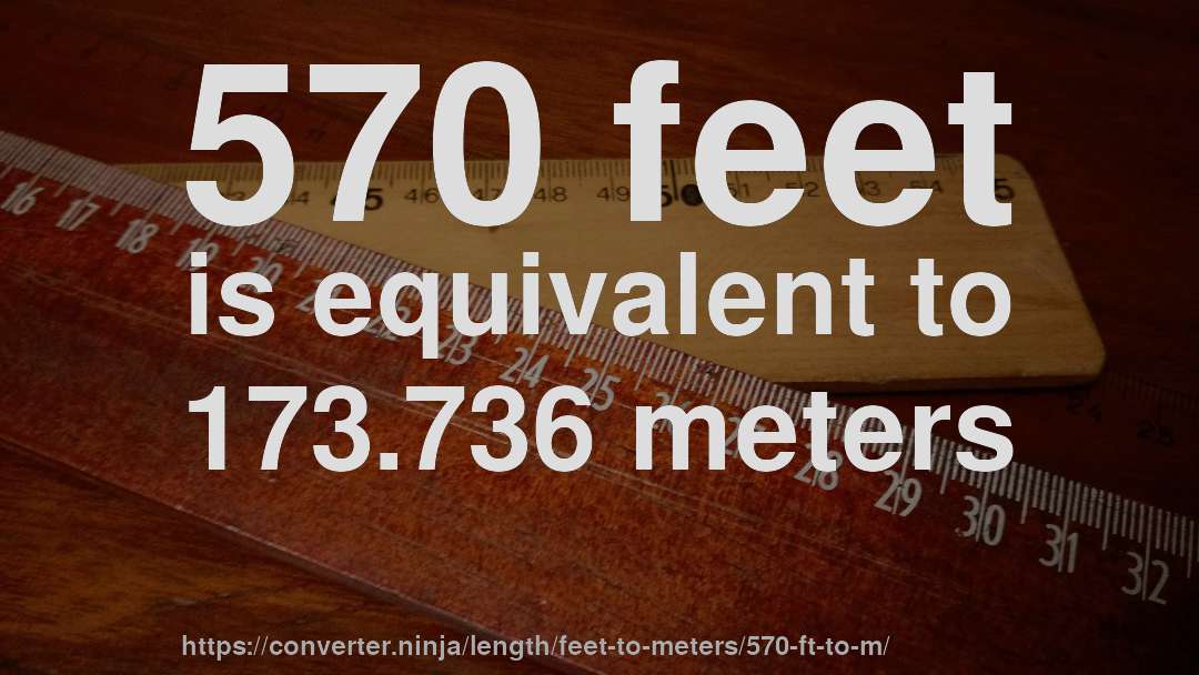 570 feet is equivalent to 173.736 meters