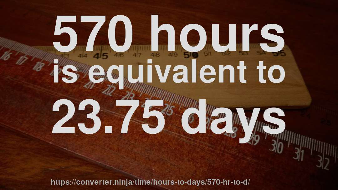 570 hours is equivalent to 23.75 days