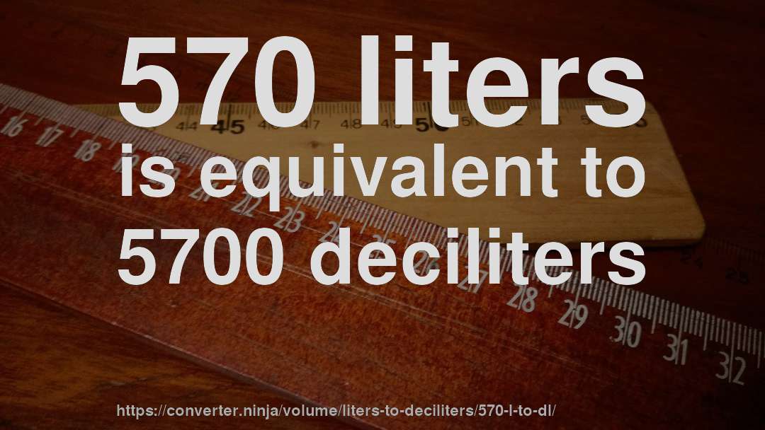 570 liters is equivalent to 5700 deciliters