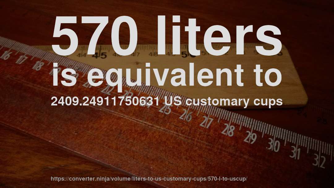 570 liters is equivalent to 2409.24911750631 US customary cups