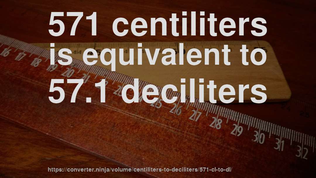 571 centiliters is equivalent to 57.1 deciliters