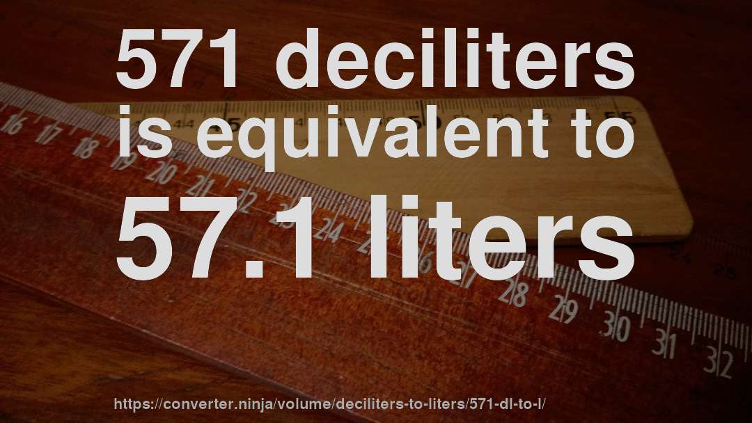 571 deciliters is equivalent to 57.1 liters