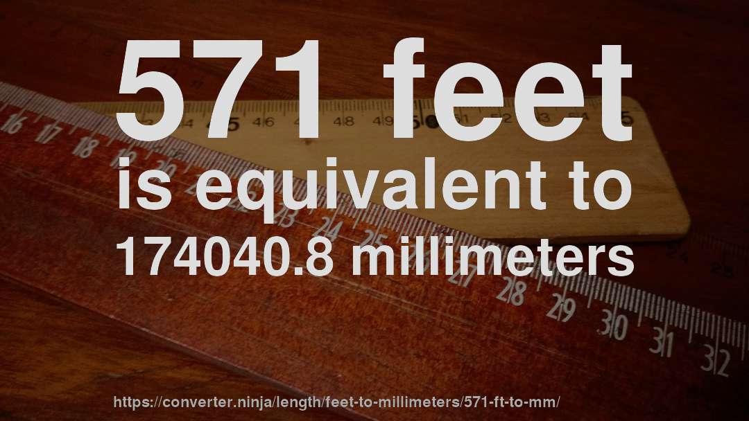 571 feet is equivalent to 174040.8 millimeters