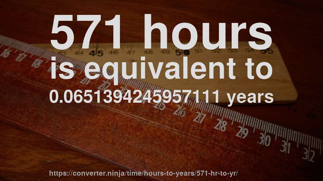 571 hours is equivalent to 0.0651394245957111 years