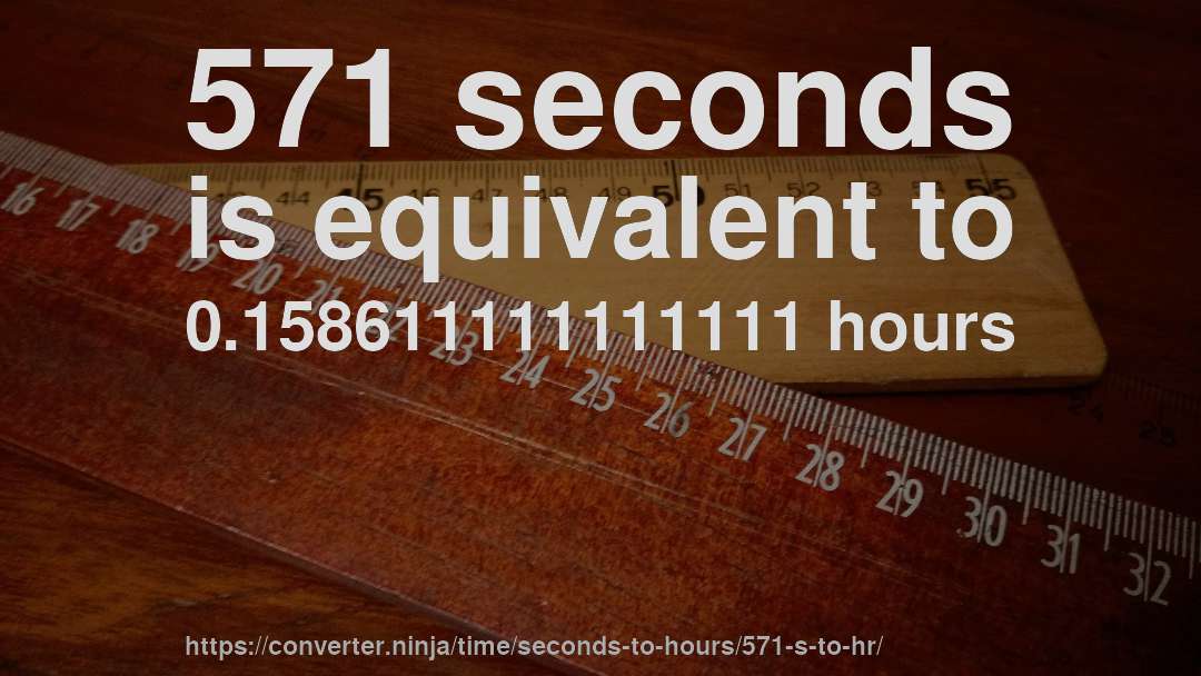 571 seconds is equivalent to 0.158611111111111 hours