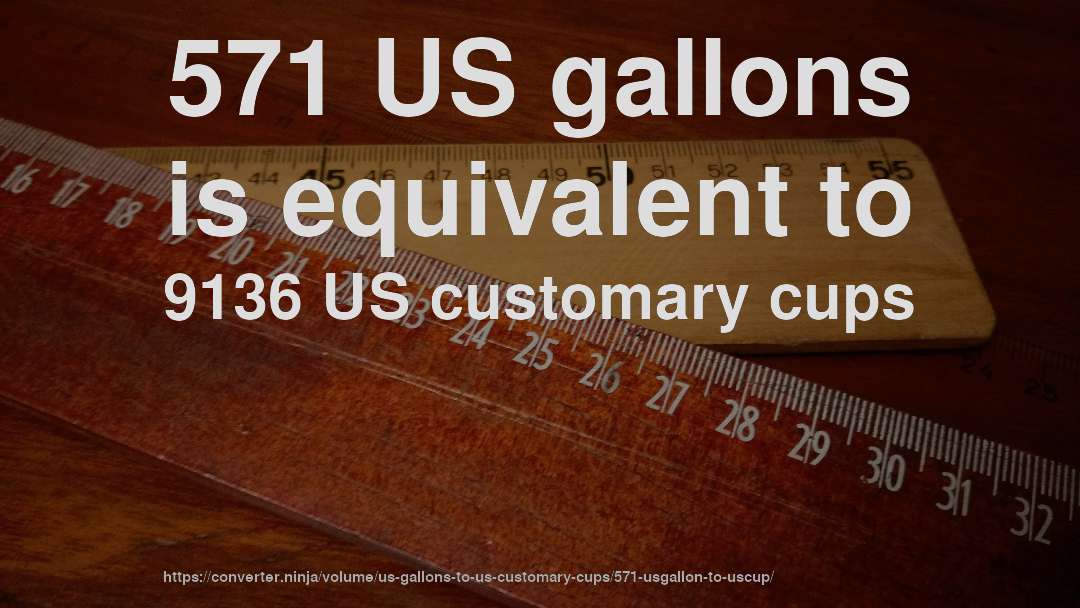 571 US gallons is equivalent to 9136 US customary cups