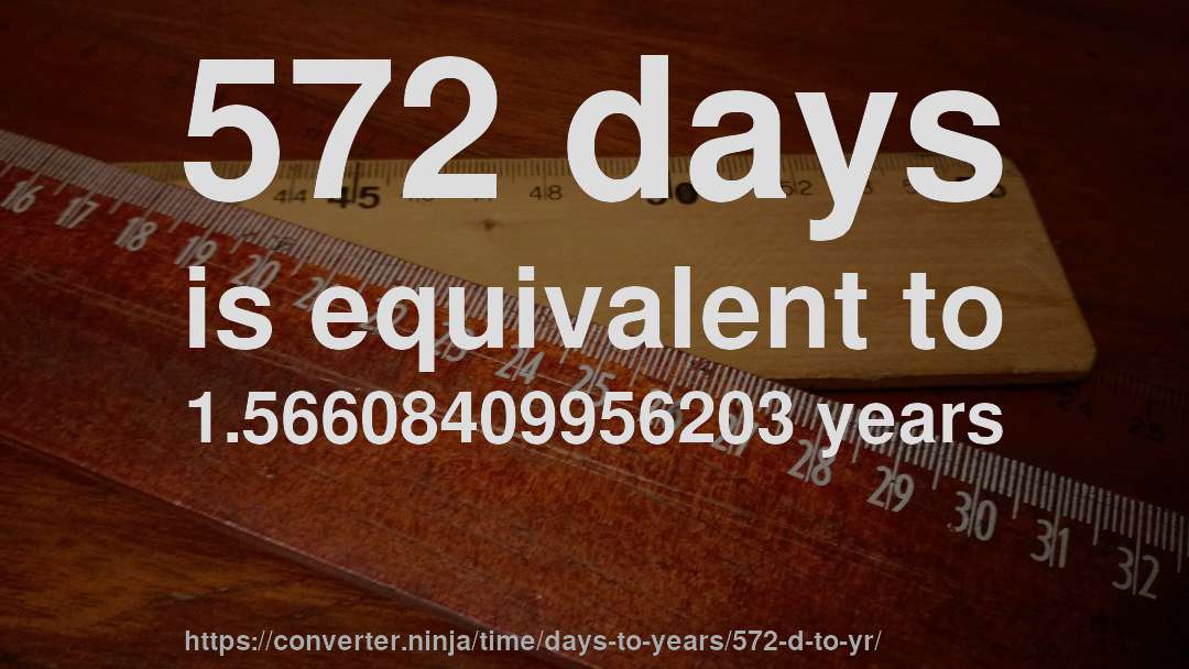 572 days is equivalent to 1.56608409956203 years