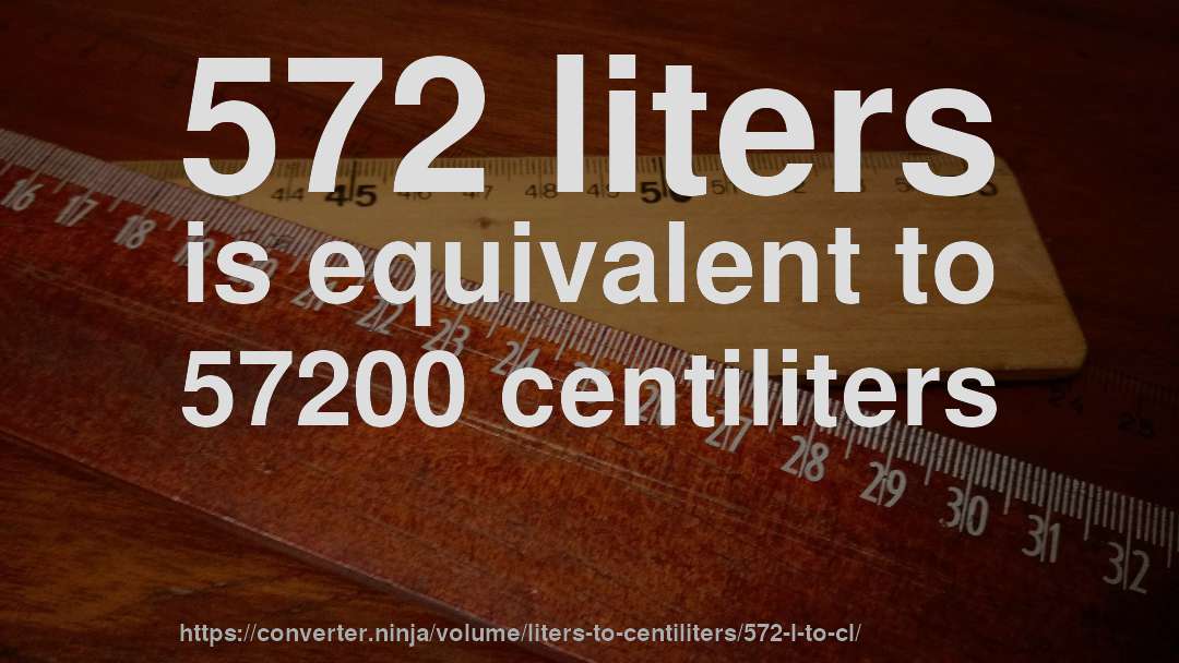 572 liters is equivalent to 57200 centiliters