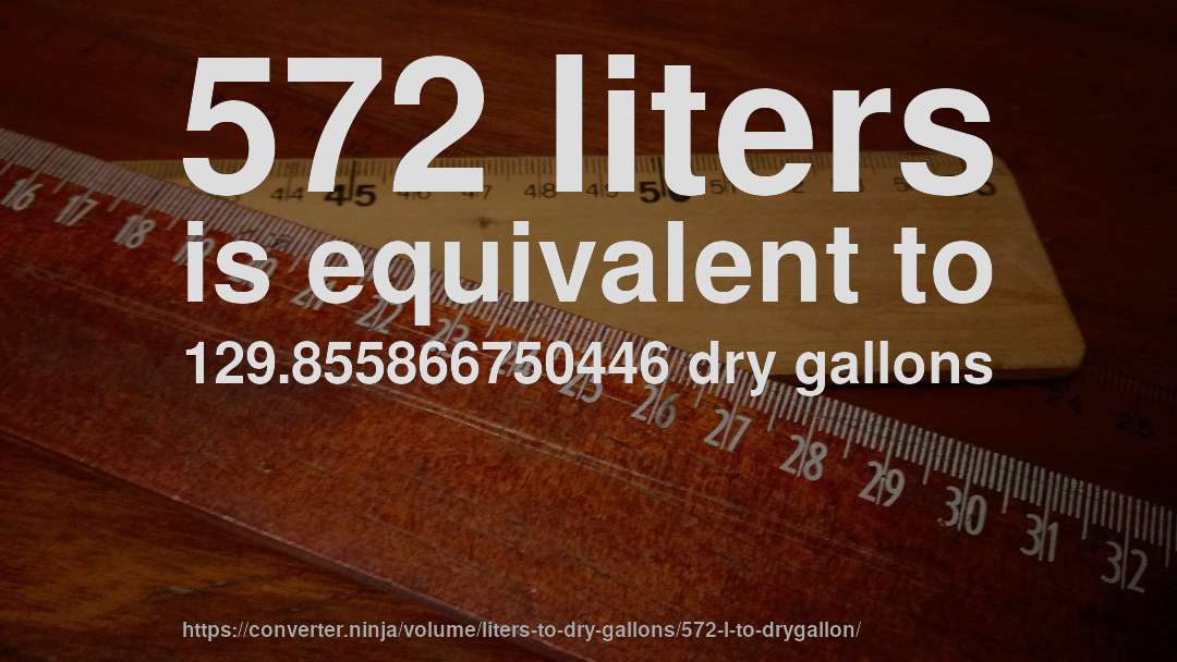 572 liters is equivalent to 129.855866750446 dry gallons