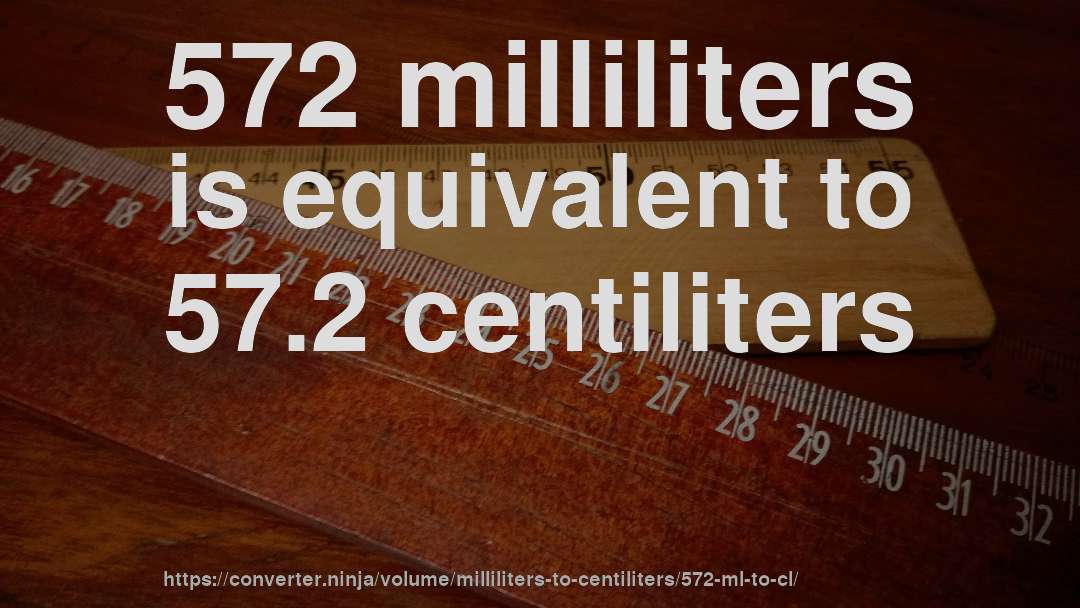 572 milliliters is equivalent to 57.2 centiliters