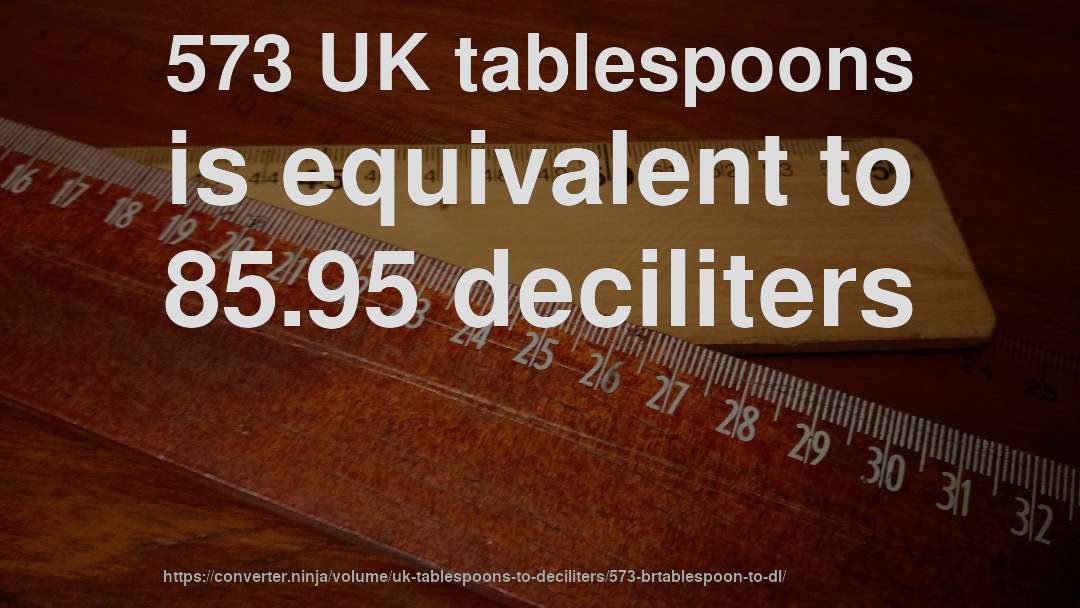 573 UK tablespoons is equivalent to 85.95 deciliters