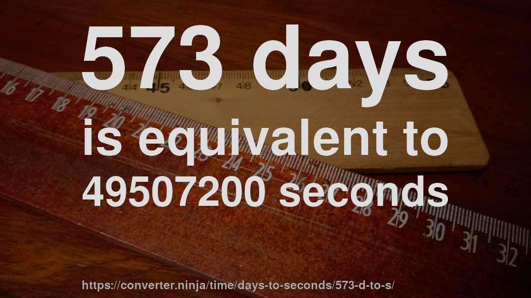 573 days is equivalent to 49507200 seconds