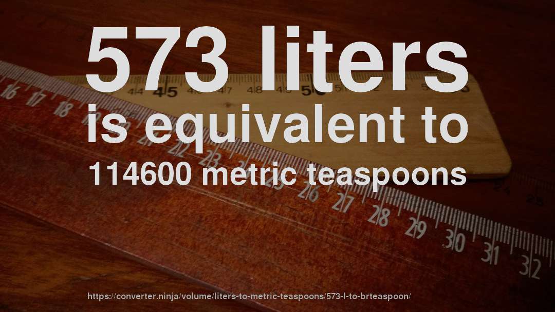 573 liters is equivalent to 114600 metric teaspoons
